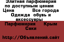 Элитная парфюмерия по доступным ценам › Цена ­ 1 500 - Все города Одежда, обувь и аксессуары » Парфюмерия   . Крым,Саки